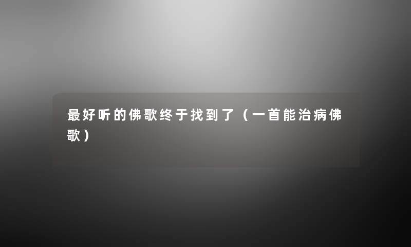 好听的佛歌终于找到了(一首能治病佛歌) 好听的佛歌终于找到了(一首能治病佛歌)