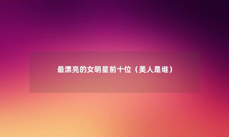 漂亮的女明星前十位（美人是谁）