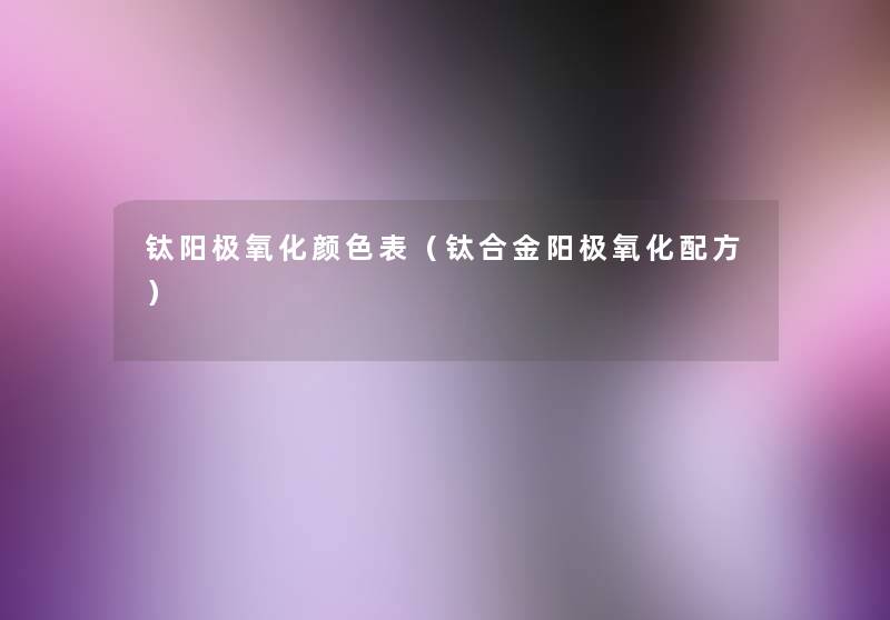 钛阳极氧化颜色表（钛合金阳极氧化配方）
