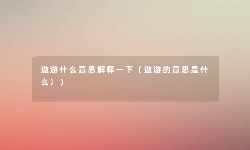遨游什么意思解释一下（遨游的意思是什么冫）