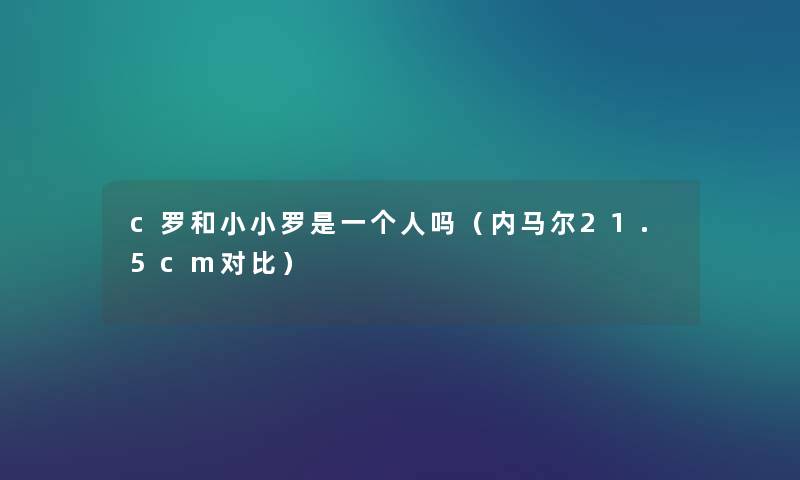 c罗和小小罗是一个人吗(内马尔21.5cm对比) c罗和小小罗是一个人吗(内马尔21.5cm对比)