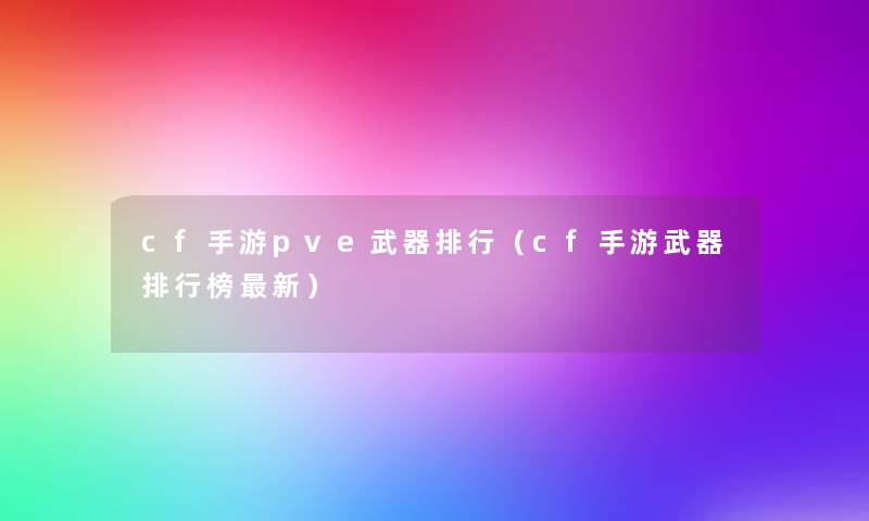 cf手游pve武器整理(cf手游武器整理榜新) cf手游pve武器整理(cf手游武器整理榜新)