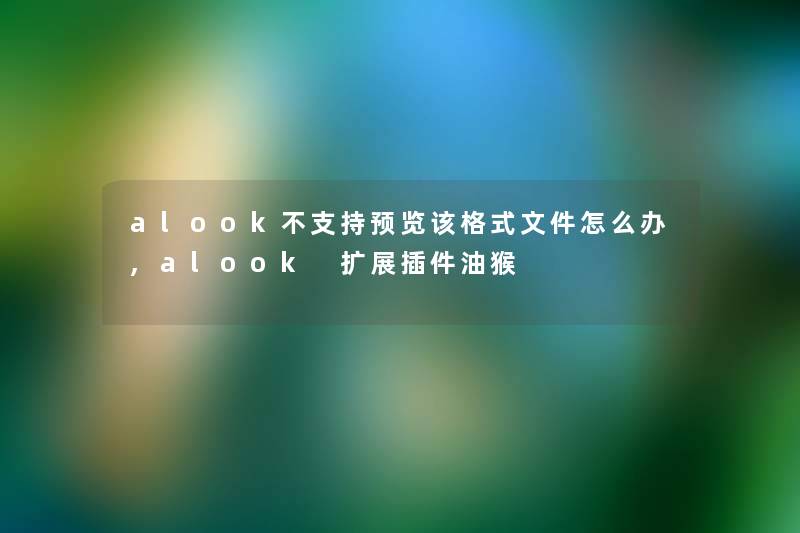 alook不支持预览该格式文件怎么办,alook 扩展插件油猴