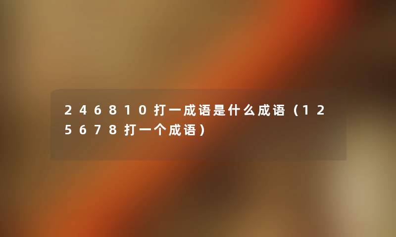 246810打一成语是什么成语（125678打一个成语）