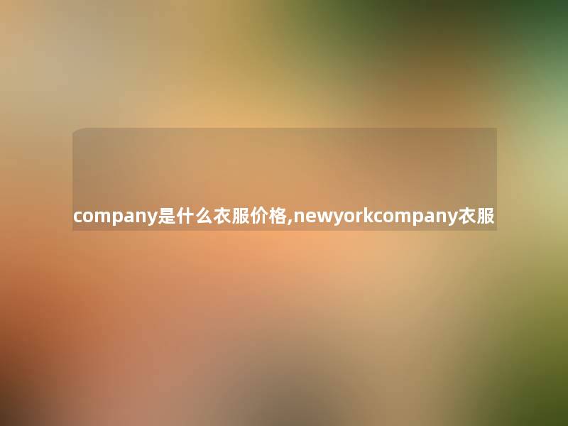 company是什么衣服价格,newyorkcompany衣服 company是什么衣服价格,newyorkcompany衣服