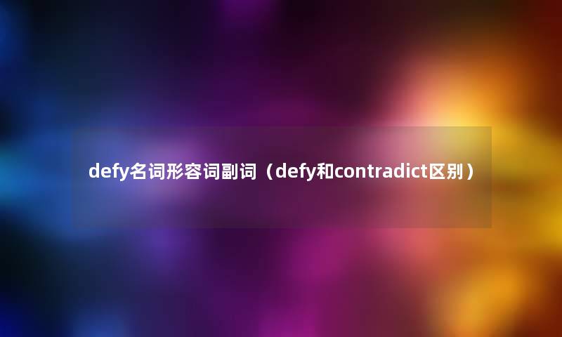 defy名词形容词副词(defy和contradict区别) defy名词形容词副词(defy和contradict区别)