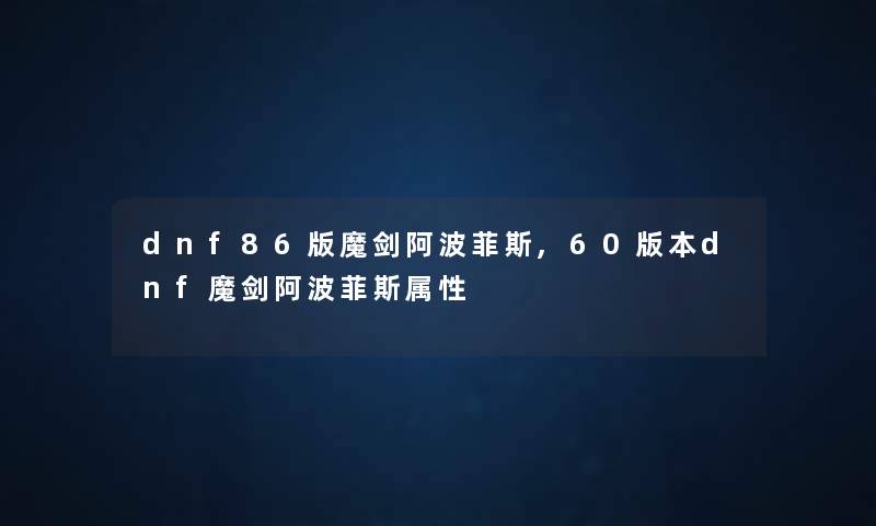 dnf86版魔剑阿波菲斯,60版本dnf魔剑阿波菲斯属性