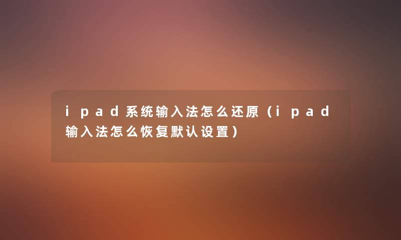 ipad系统输入法怎么还原（ipad输入法怎么恢复默认设置）