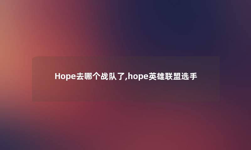 Hope去哪个战队了,hope英雄联盟选手 Hope去哪个战队了,hope英雄联盟选手