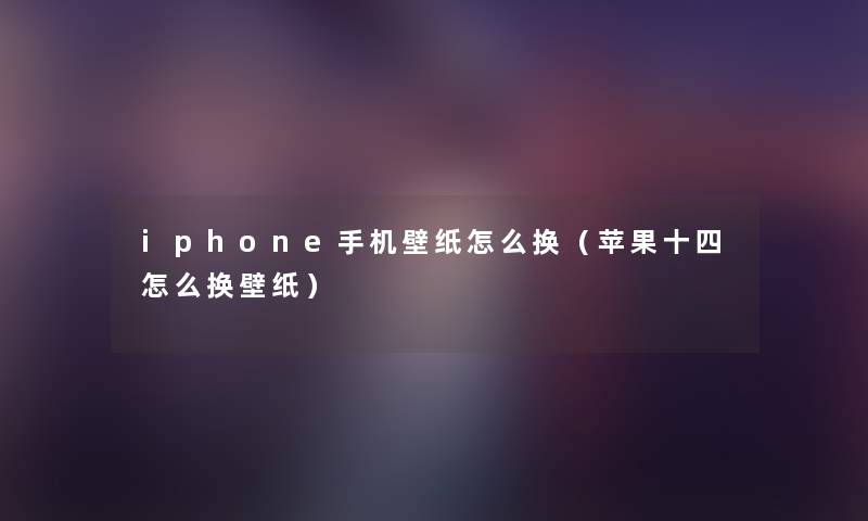 iphone手机壁纸怎么换（苹果十四怎么换壁纸）