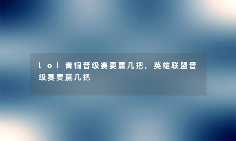lol青铜晋级赛要赢几把,英雄联盟晋级赛要赢几把