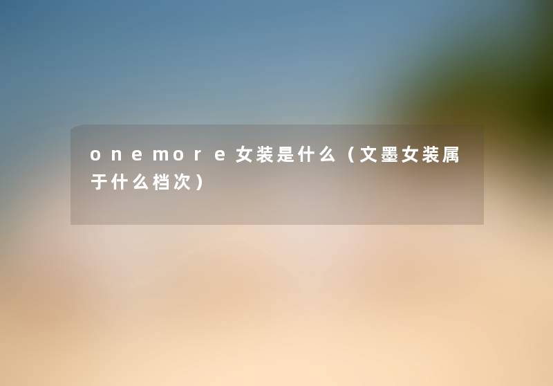onemore女装是什么（文墨女装属于什么档次）