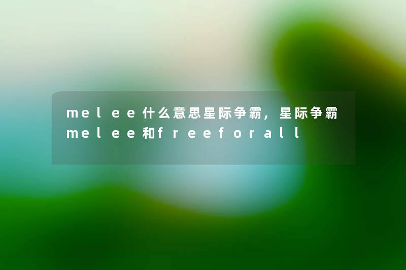 melee什么意思星际争霸,星际争霸melee和freeforall melee什么意思星际争霸,星际争霸melee和freeforall