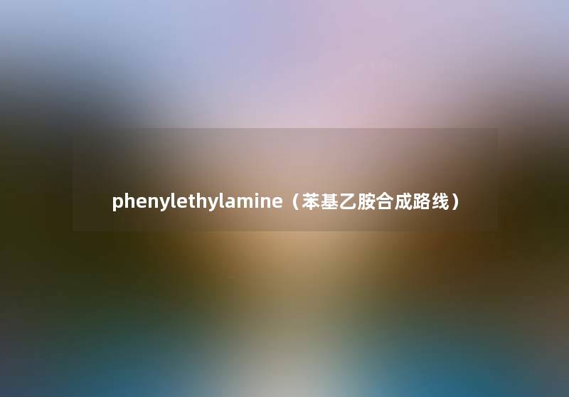 phenylethylamine（苯基乙胺合成路线）