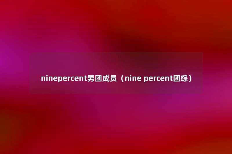 ninepercent男团成员（nine percent团综）
