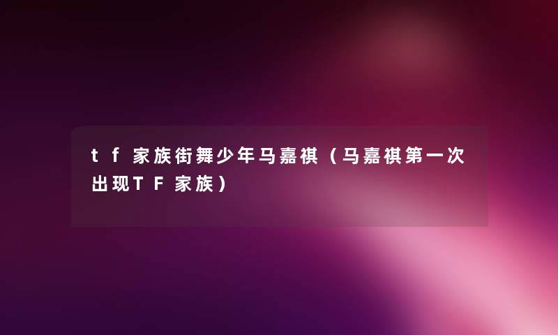 tf家族街舞少年马嘉祺(马嘉祺第一次出现TF家族) tf家族街舞少年马嘉祺(马嘉祺第一次出现TF家族)