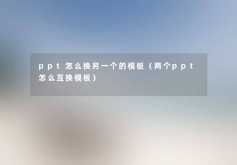 ppt怎么换另一个的模板（两个ppt怎么互换模板）