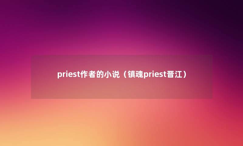 priest的小说（镇魂priest晋江）