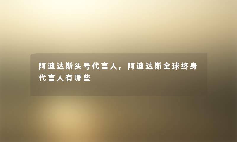 阿迪达斯头号代言人,阿迪达斯全球终身代言人有哪些