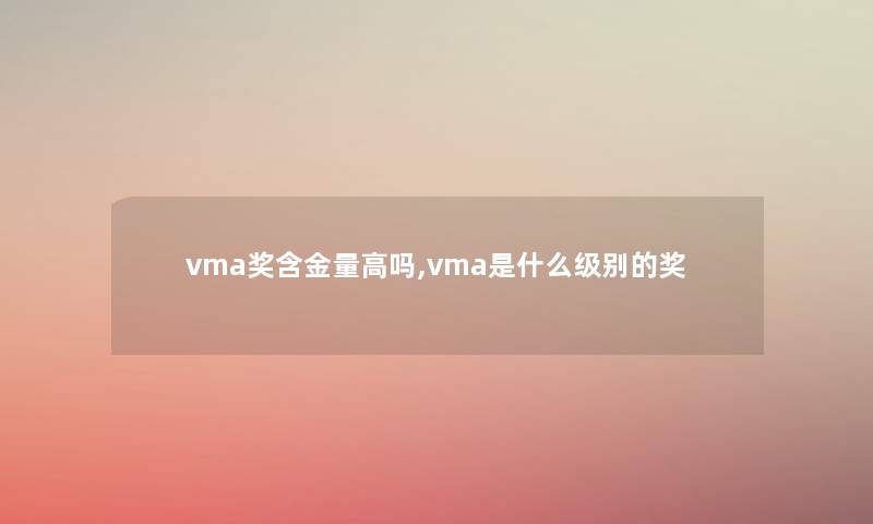vma奖含金量高吗,vma是什么级别的奖