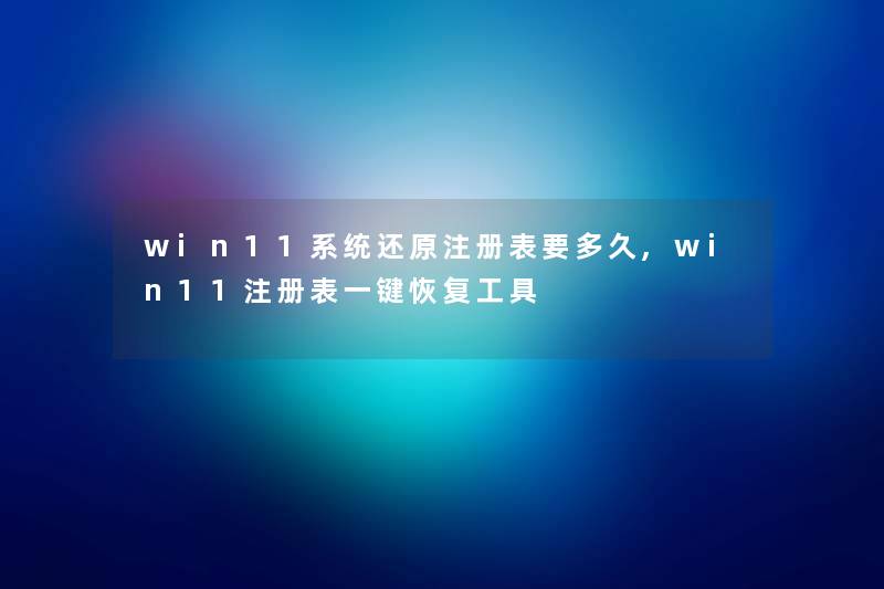 win11系统还原注册表要多久,win11注册表一键恢复工具