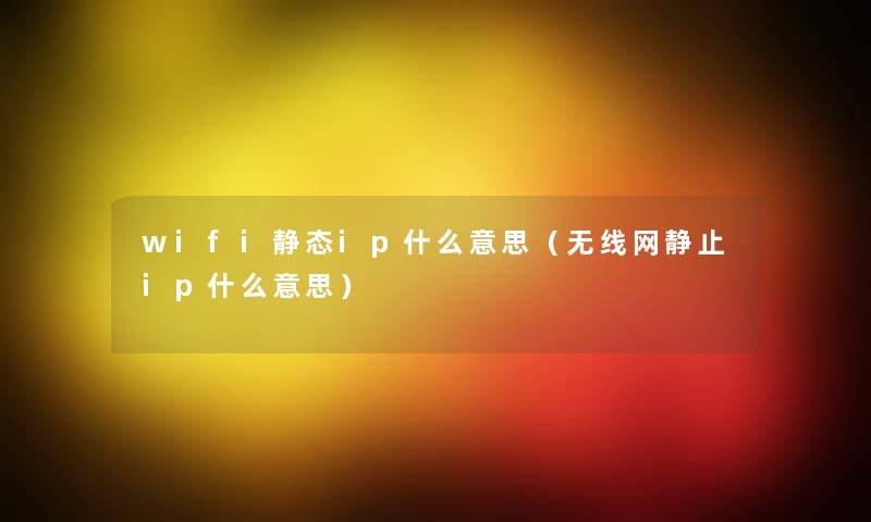 wifi静态ip什么意思（无线网静止ip什么意思）