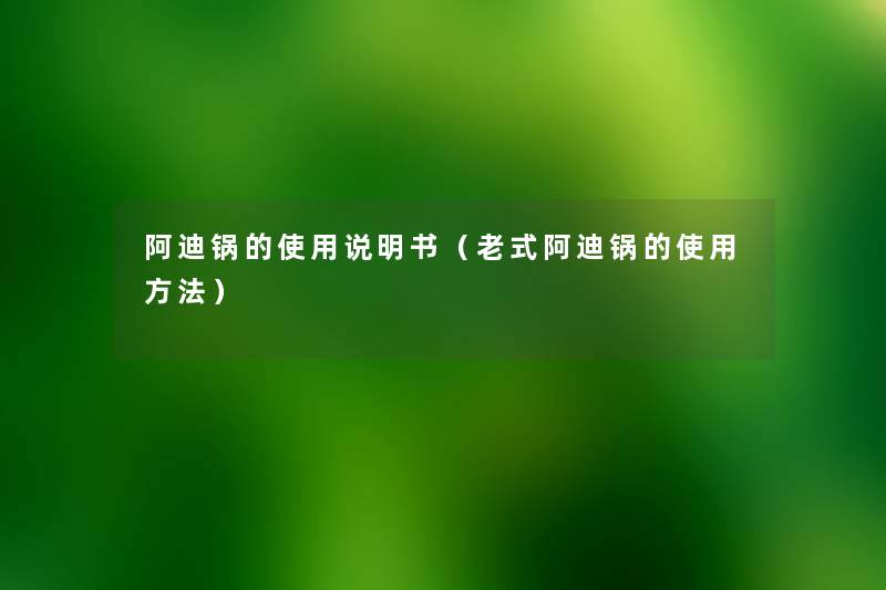 阿迪锅的使用说明书（老式阿迪锅的使用方法）