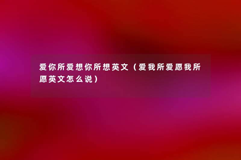 爱你所爱想你所想英文(爱我所爱愿我所愿英文怎么说) 爱你所爱想你所想英文(爱我所爱愿我所愿英文怎么说)