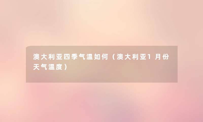 澳大利亚四季气温如何（澳大利亚1月份天气温度）