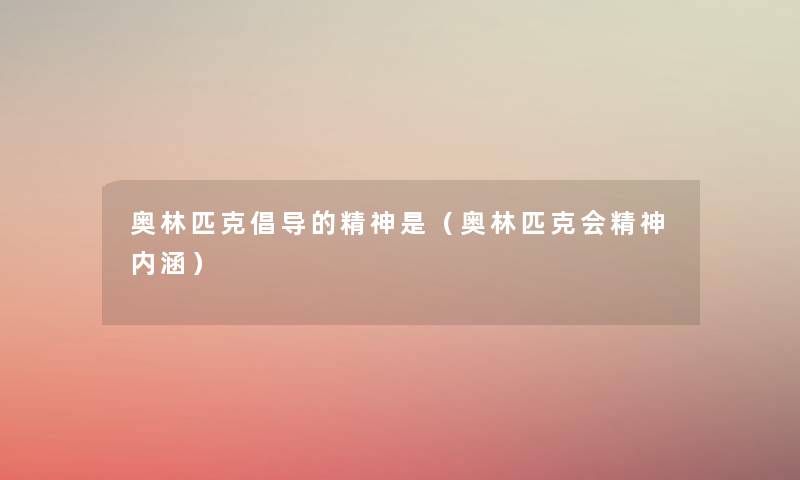 奥林匹克倡导的精神是（奥林匹克会精神内涵）