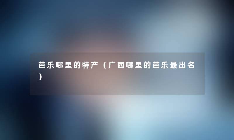 芭乐哪里的特产（广西哪里的芭乐出名）