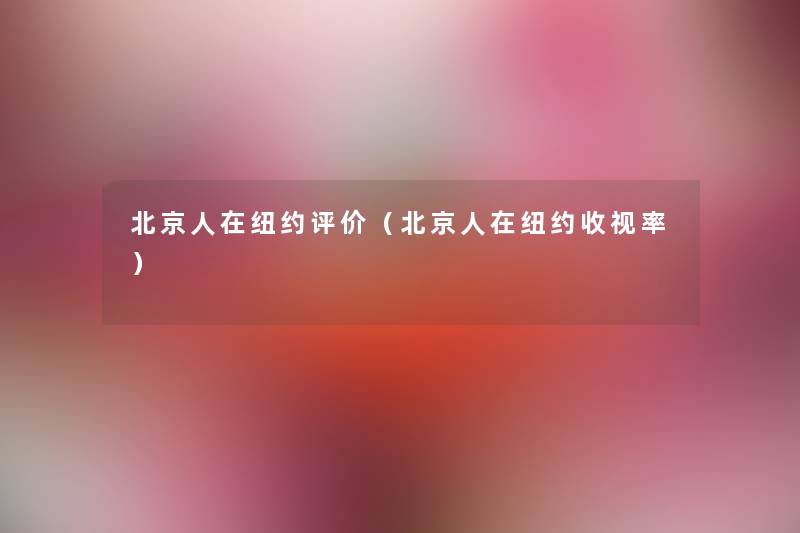 北京人在纽约评价(北京人在纽约收视率) 北京人在纽约评价(北京人在纽约收视率)