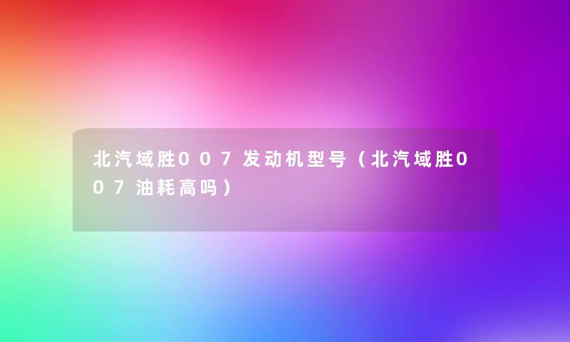 北汽域胜007发动机型号（北汽域胜007油耗高吗）