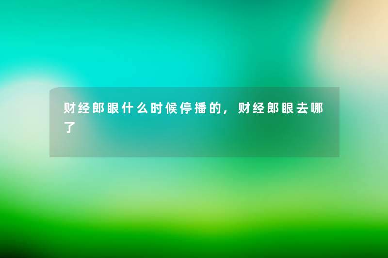 财经郎眼什么时候停播的,财经郎眼去哪了