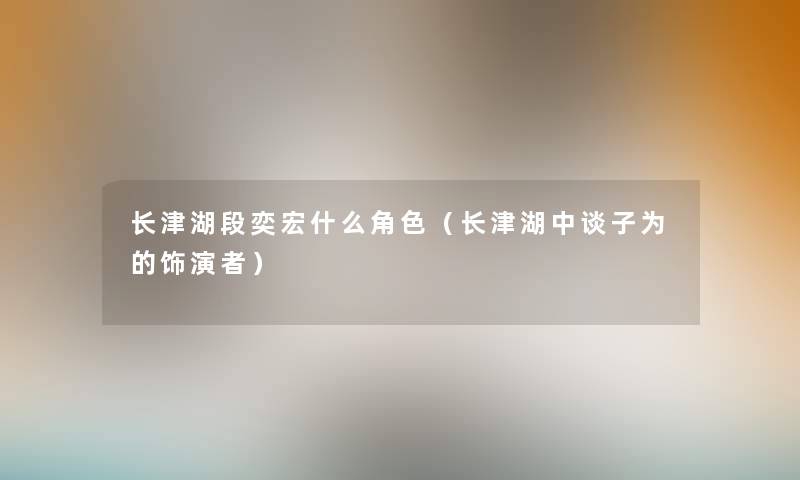 长津湖段奕宏什么角色(长津湖中谈子为的饰演者) 长津湖段奕宏什么角色(长津湖中谈子为的饰演者)