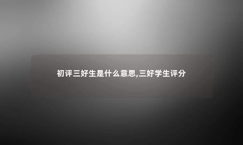 初评三好生是什么意思,三好学生评分