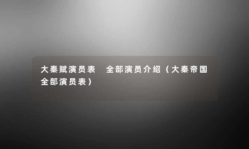 大秦赋演员表 整理的演员介绍(大秦帝国整理的演员表) 大秦赋演员表 整理的演员介绍(大秦帝国整理的演员表)