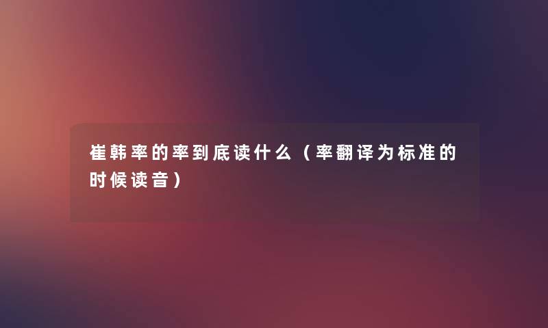 崔韩率的率到底读什么(率翻译为标准的时候读音) 崔韩率的率到底读什么(率翻译为标准的时候读音)