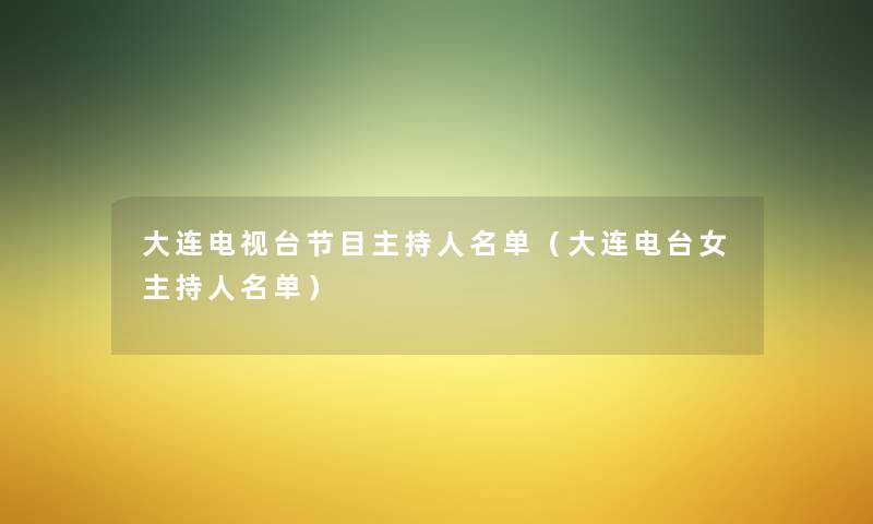 大连电视台节目主持人名单（大连电台女主持人名单）