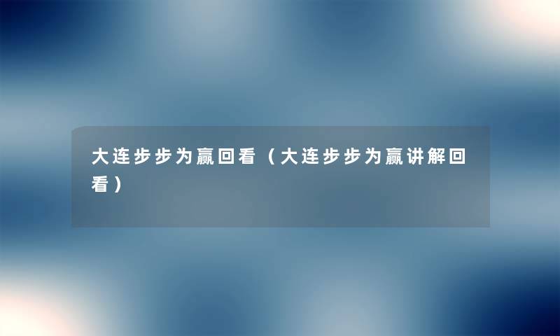 大连步步为赢回看（大连步步为赢讲解回看）