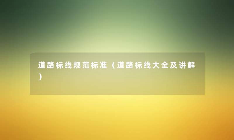 道路标线规范标准(道路标线大全及讲解) 道路标线规范标准(道路标线大全及讲解)