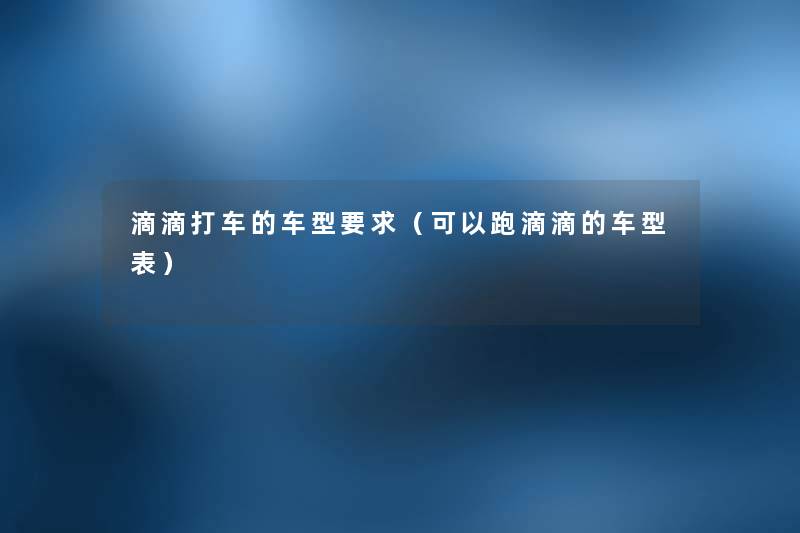 滴滴打车的车型要求（可以跑滴滴的车型表）