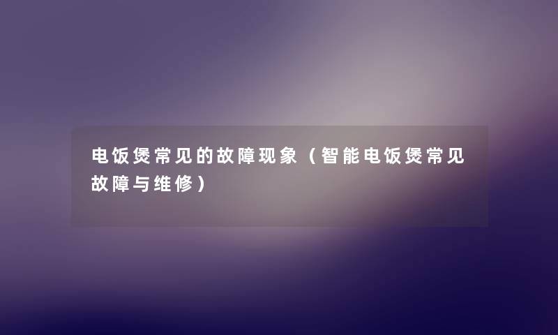 电饭煲常见的故障现象（智能电饭煲常见故障与维修）