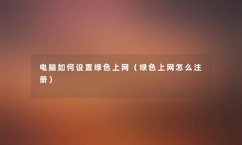 电脑如何设置绿色上网（绿色上网怎么注册）