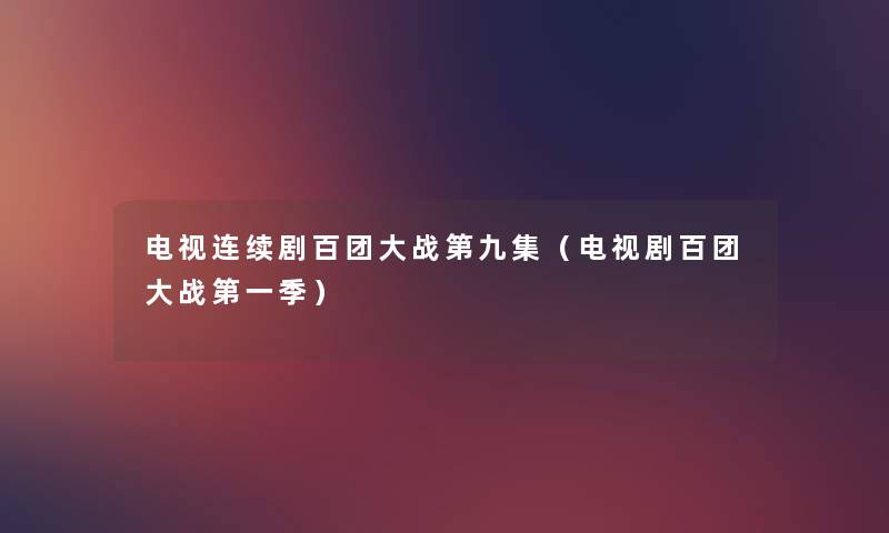 电视连续剧百团大战第九集（电视剧百团大战第一季）
