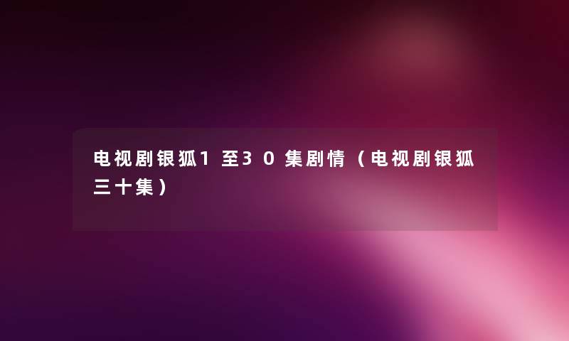 电视剧银狐1至30集剧情（电视剧银狐三十集）