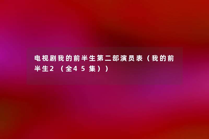 电视剧我的前半生第二部演员表（我的前半生2（全45集））