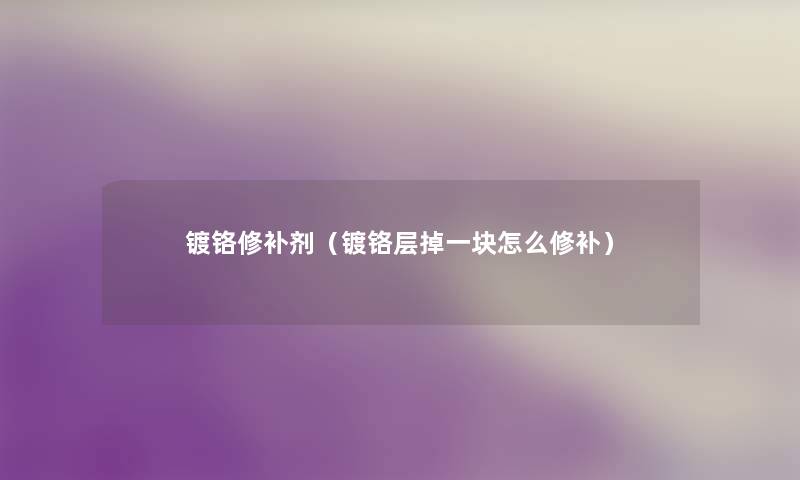 镀铬修补剂（镀铬层掉一块怎么修补）