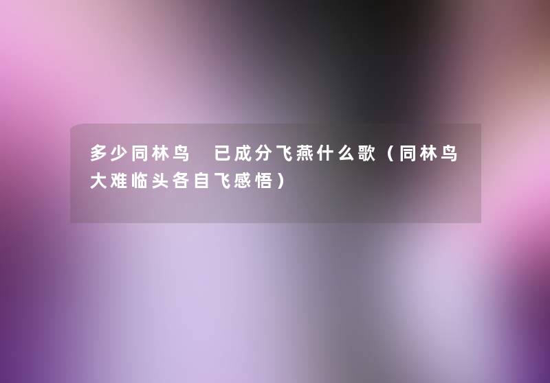 多少同林鸟 已成分飞燕什么歌(同林鸟大难临头各自飞感悟) 多少同林鸟 已成分飞燕什么歌(同林鸟大难临头各自飞感悟)
