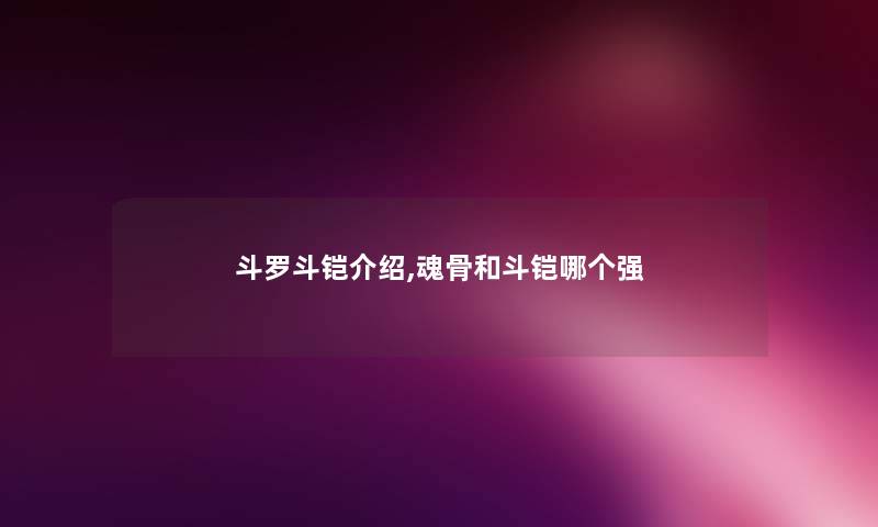 斗罗斗铠介绍,魂骨和斗铠哪个强
